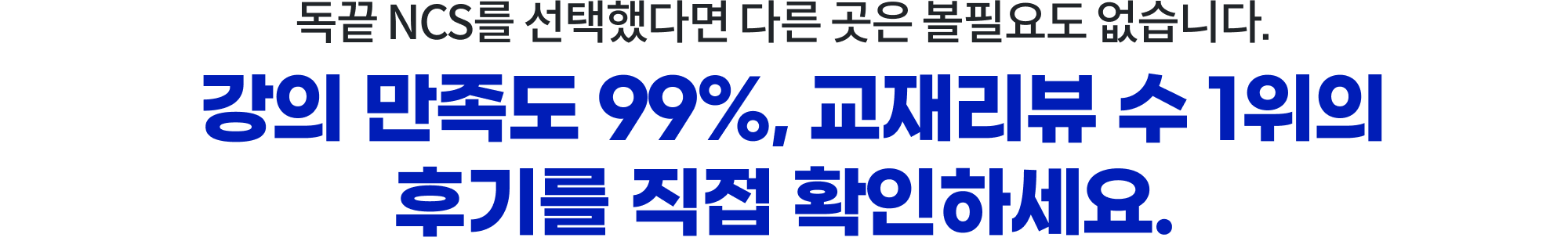 독끝 NCS를 선택했다면 다른 곳은 볼필요도 없습니다. 강의 만족도 99%, 교재리뷰 수 1위의 후기를 직접 확인하세요.