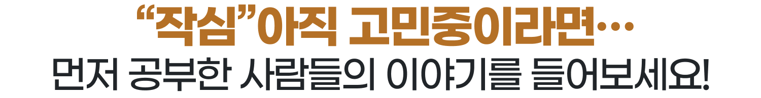 “작심”아직 고민중이라면… 먼저 공부한 사람들의 이야기를 들어보세요!